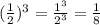 (\frac{1}{2} )^3=\frac{1^3}{2^3} =\frac{1}{8}