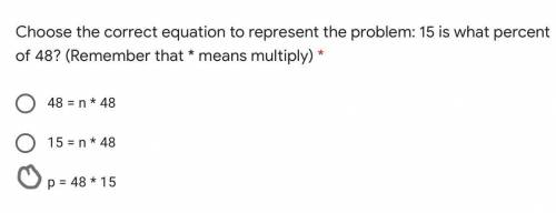 Choose the correct equation to represent the problem: 15 is what percent of 48? (Remember that * me