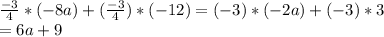 \frac{-3}{4}*(-8a) + (\frac{-3}{4})* (-12) = (-3)*(-2a) + (-3) * 3\\ = 6a + 9