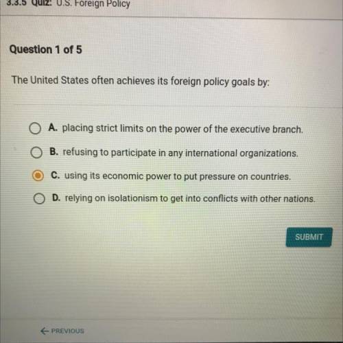 The United States often achieves its foreign policy goals by:

O A. placing strict limits on the p