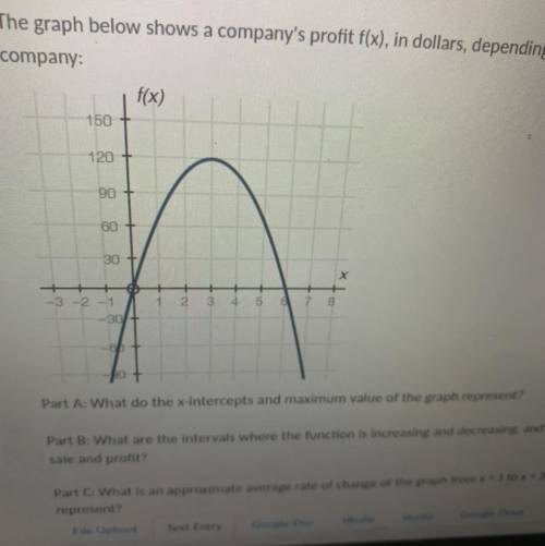 Plz help me!! Part A: What do the x-intercepts and

maximum value of the graph represent?
Part B: