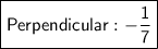 \boxed {\sf Perpendicular:  -\frac{1}{7}}}