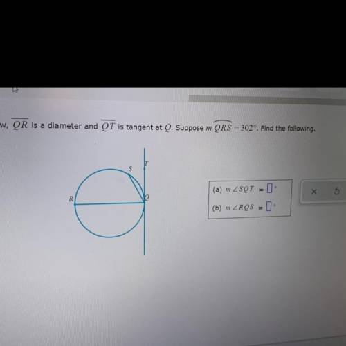 In the circle below, QR is a diameter and QT is tangent at Q. Suppose m QRS = 302º. Find the follow