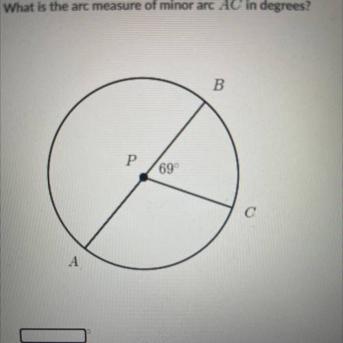 HELP ASAP

In the figure below AB is a diameter of circle P.
What is the arc measure of minor arc