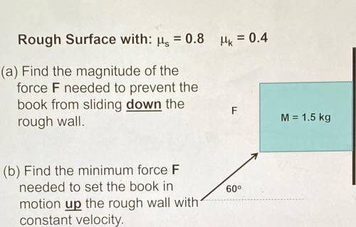 Rough Surface with: Ms = 0.8 HK = 0.4

(a) Find the magnitude of the
force F needed to prevent the