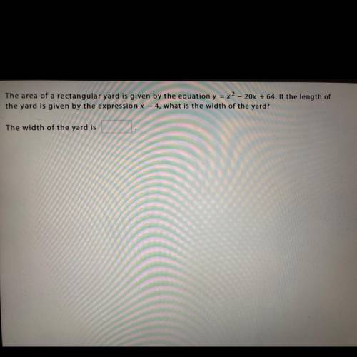 Question

The area of a rectangular yard is given by the equation y = x^2 - 20x + 64. If the lengt