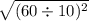 \sqrt{(60 \div 10) {}^{2} }