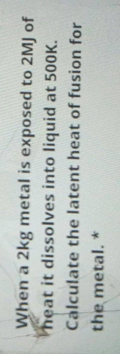 When a 2kg metal is exposed to 2MJ of

heat it dissolves into liquid at 500KCalculate the latent h