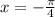 x = -\frac{\pi }{4}