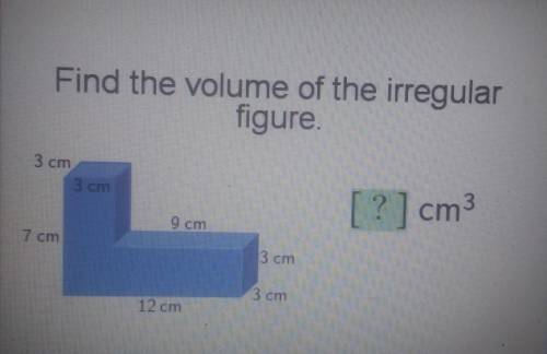 Find the volume of the irregular figure. 3 cm 3 cm [?] cm 9 cm 7 cm 3 cm 3cm 12 c

No links for an
