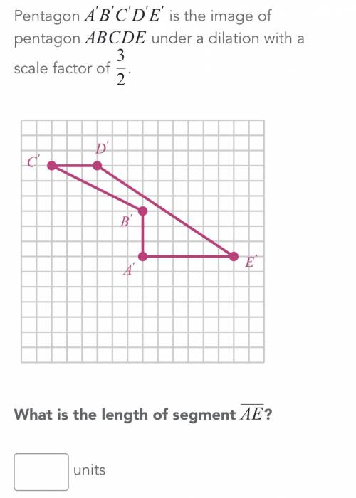 Pentagon ABCDE Is the image of pentagon ABCDE under a dilation with a scale factor of 3/2 What is t