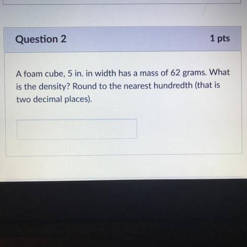 A foam cube, 5 in. in width has a mass of 62 grams. What is the density? Round to the nearest hundr