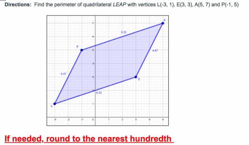 PLEASE HELP!

Find the perimeter of quadrilateral LEAP with vertices L(-3, 1), E(3, 3), A(5, 7) an