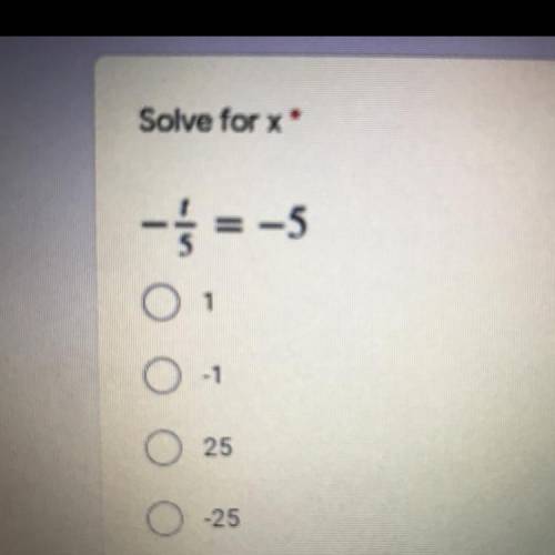 Solve for x
-1/5 = -5
A. 1
B. -1
C. 25
D. -25