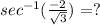 sec^{-1}(\frac{-2}{\sqrt{3}})=?