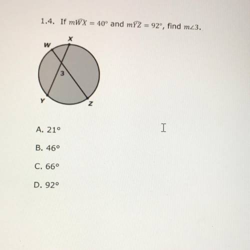 1.4. If mWX = 40° and my2 = 92°, find m23.

I
A. 21°
B. 46°
C. 66°
D. 92°
Please help !!
