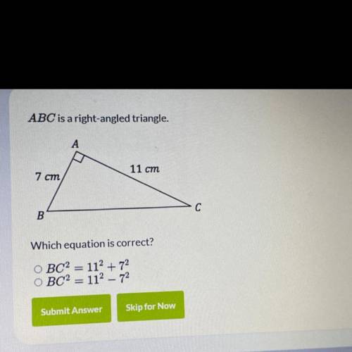 ABC is a right-angled triangle.

A
11 cm
7 cm
C
B
Which equation is correct?
O BC2 = 112 + 72
O BC