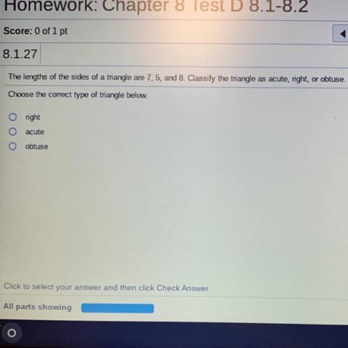 The lengths of the sides of a triangle are 7,5, and 8. Classify the triangle as acute, right, or ob