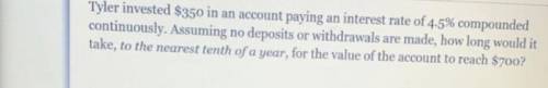 Tyler invested $350 in an account paying an interest rate of 4.5% compounded

continuously. Assumi