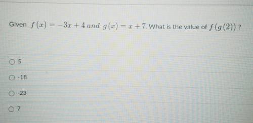 Given f (x) = -3x + 4 and g(x) = 1 + 7. What is the value of f(g(2)) ?NEED HELP​