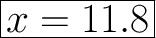 \Huge\boxed{x=11.8}