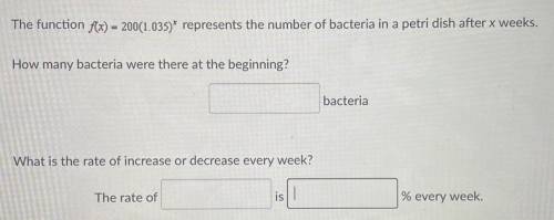 The function f(x) - 200(1.035)* represents the number of bacteria in a petri dish after x weeks.