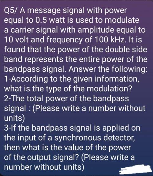 Q5/ A message signal with power equal to 0.5 watt is used to modulate a carrier signal with amplitu