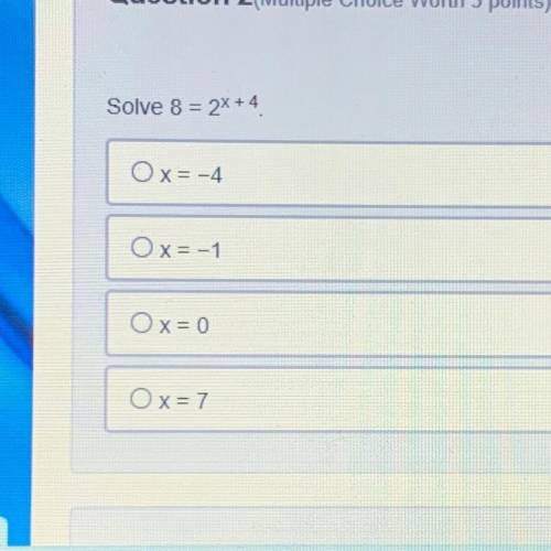 Solve 8 = 2^x + 4 
x=-4 
x=-1
x=0
x=7