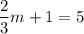 \displaystyle \frac{2}{3}m+1=5