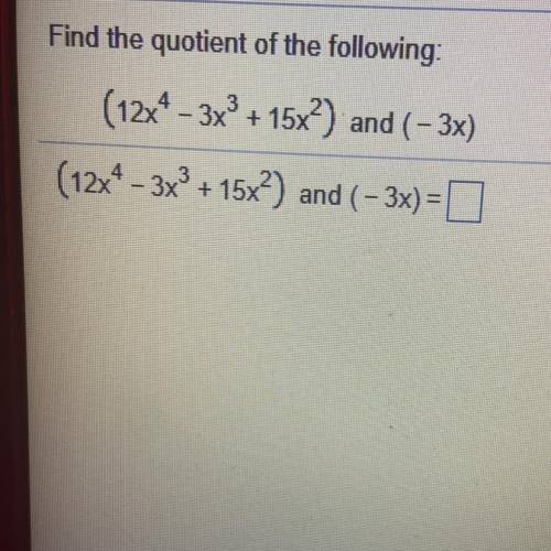 Find the quotient of the following:
(12x^4- 3x^4+ 15x^2)
and ( - 3x)