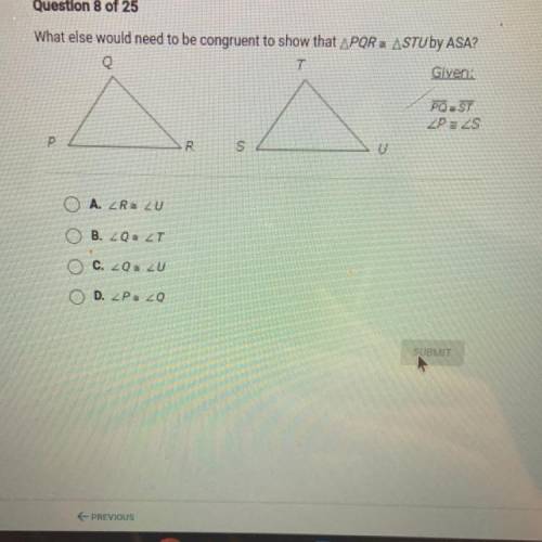 What else would need to be congruent to show that APQRS ASTU by ASA?

Q
T
Glven:
A
PQ=ST
ZPZS
P
R