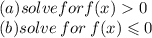 (a)solve for f(x)  0 \\ (b)solve \: for \: f(x) \leqslant 0
