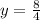 y =  \frac{8}{4}