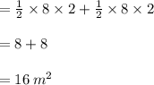 =  \frac{1}{2}  \times 8 \times 2 +  \frac{1}{2}  \times 8 \times 2 \\  \\ =  8 + 8 \\  \\  = 16 \:  {m}^{2}