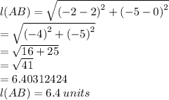 l(AB)  =  \sqrt{ {( - 2 - 2)}^{2}  +  {( - 5 - 0)}^{2} }  \\   =  \sqrt{ {( - 4)}^{2}  +  {( - 5)}^{2} }  \\  =  \sqrt{16 + 25}  \\  =  \sqrt{41}  \\  = 6.40312424 \\   l(AB)  = 6.4 \: units