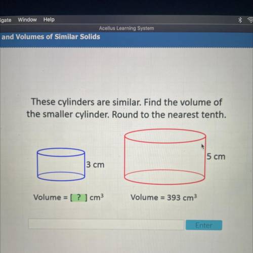 These cylinders are similar. Find the volume of

the smaller cylinder. Round to the nearest tenth.