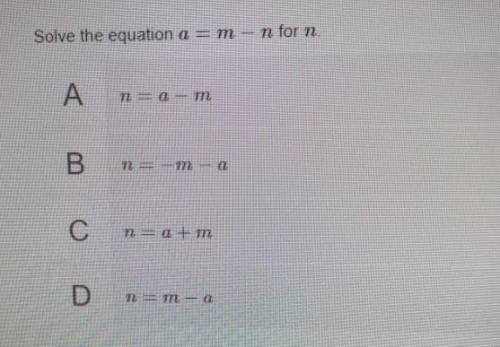 Solve the equation a=m−n for n.

A n=a−mn is equal to A minus m
B n=−m−an is equal to negative m m