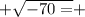 +  \sqrt{ - 70 = }  +