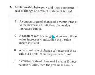 A relationship between x and y has a constant rate of change of 4.Which statement is true?