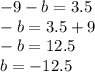 - 9 - b = 3.5 \\  - b = 3.5 + 9 \\  - b = 12.5 \\ b =  - 12.5