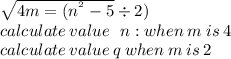 \sqrt{4m  = (n { }^{ {}^{2} }  - 5 }  \div 2) \\ calculate \: value \:  \: \: n: when \: m \: is \: 4 \:  \\ calculate \: value \: q \: when \: m \: is \: 2