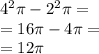 {4}^{2} \pi -  {2}^{2} \pi =  \\  = 16\pi - 4\pi =  \\  = 12\pi