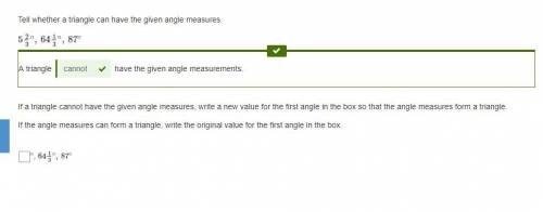 5 2/3∘, 64 1/3∘, 87∘

Question 2
If a triangle cannot have the given angle measures, write a new v