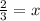 \frac{2}{3}  = x