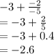 - 3 +  \frac{ - 2}{ - 5}  \\  =  - 3 +  \frac{2}{5}  \\  =  - 3 + 0.4 \\  =  - 2.6