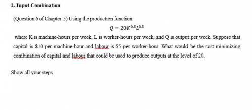 (Question 6 of Chapter 5) Using the production function:

Q=20K^0.5 L^0.5
where K is machine-hours