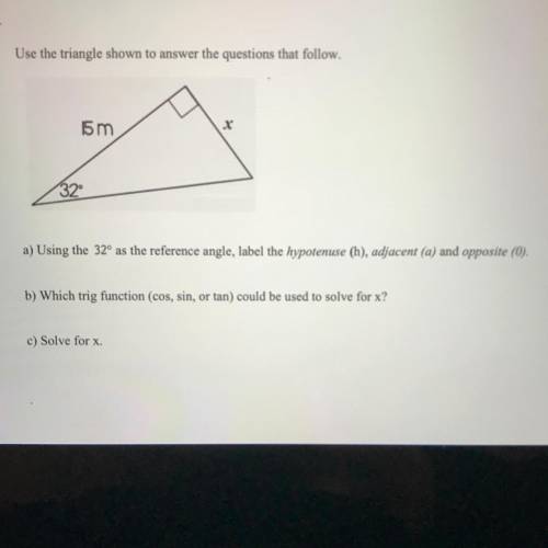 Use the triangle shown to answer the questions that follow.

15 m
X
32
a) Using the 32° as the ref