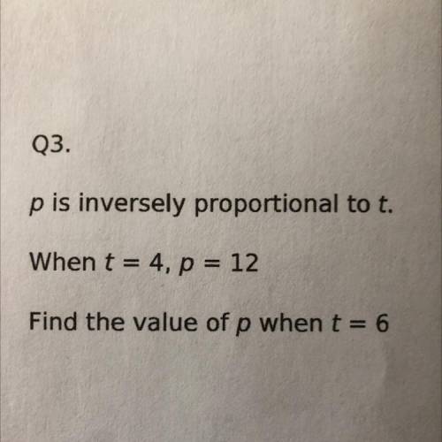 P is inversely proportional to t. When t = 4, p = 12
Find the value of p when t = 6