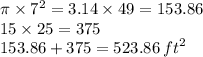 \pi \times  {7}^{2}  = 3.14 \times 49 = 153.86 \\ 15 \times 25 = 375 \\ 153.86 + 375 = 523.86 \:  {ft}^{2}