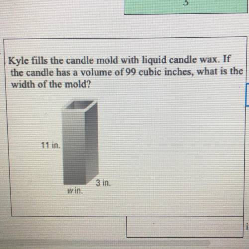 Kyle fills the candle mold with liquid candle wax. If

the candle has a volume of 99 cubic inches,